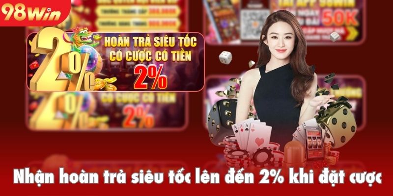 Nhận hoàn trả siêu tốc lên đến 2% khi đặt cược game trên 98win