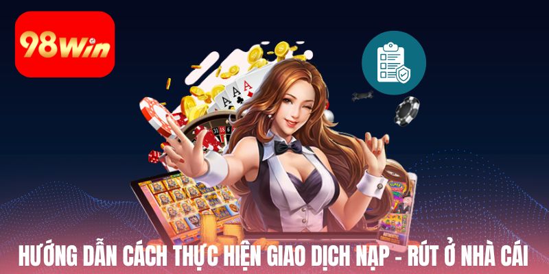 Hướng dẫn cách thực hiện giao dịch nạp - rút ở nhà cái