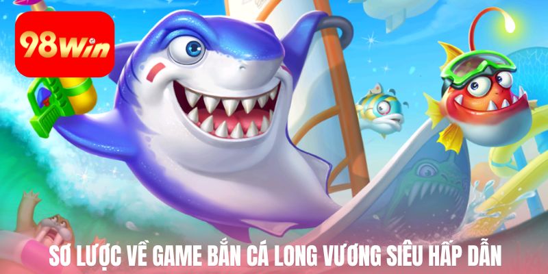 Khám phá sơ lược về game bắn cá long vương siêu hấp dẫn