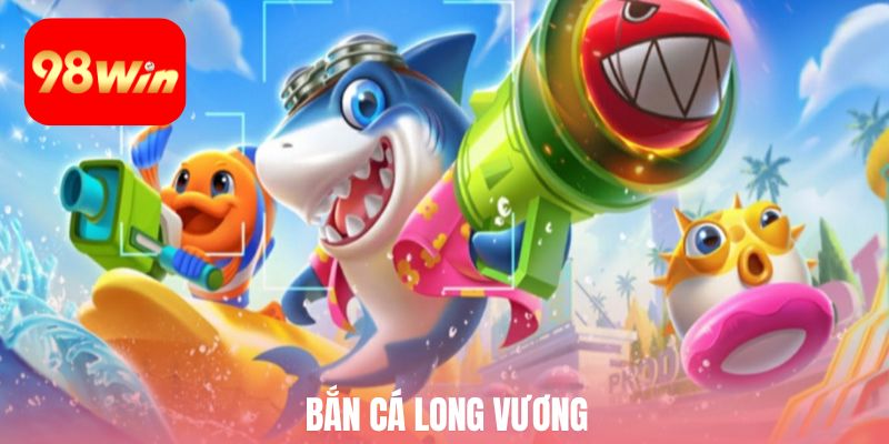 bắn cá long vương 98win