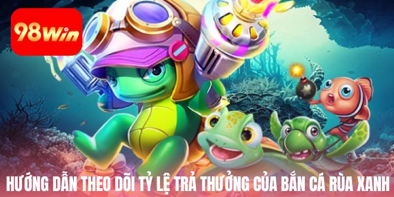 Hướng dẫn theo dõi tỷ lệ trả thưởng của bắn cá rùa xanh