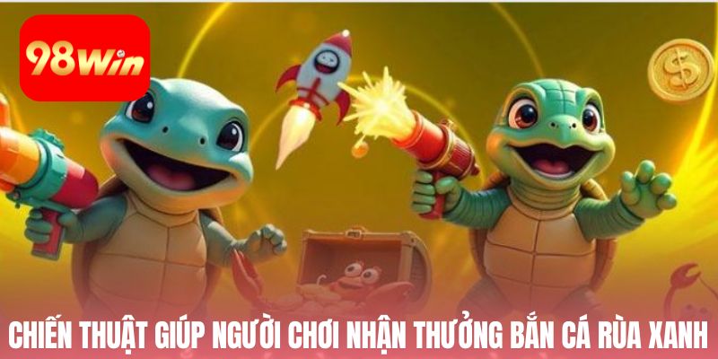 Chiến thuật giúp người chơi nhận thưởng bắn cá rùa xanh