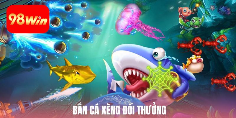 bắn cá xèng đổi thưởng 98win