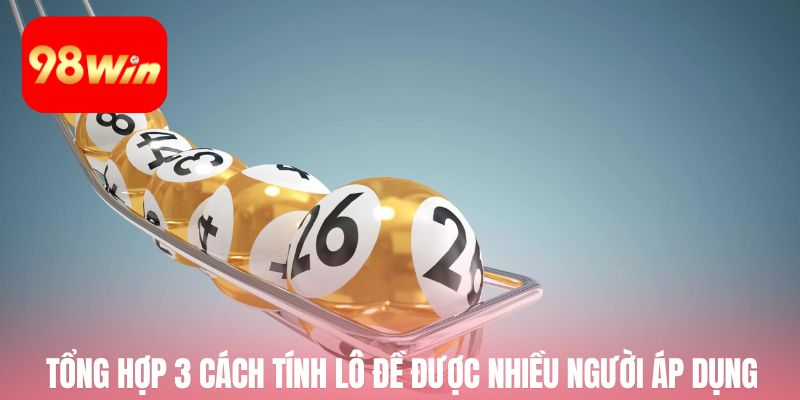 Tổng hợp 3 cách tính lô đề được nhiều người áp dụng