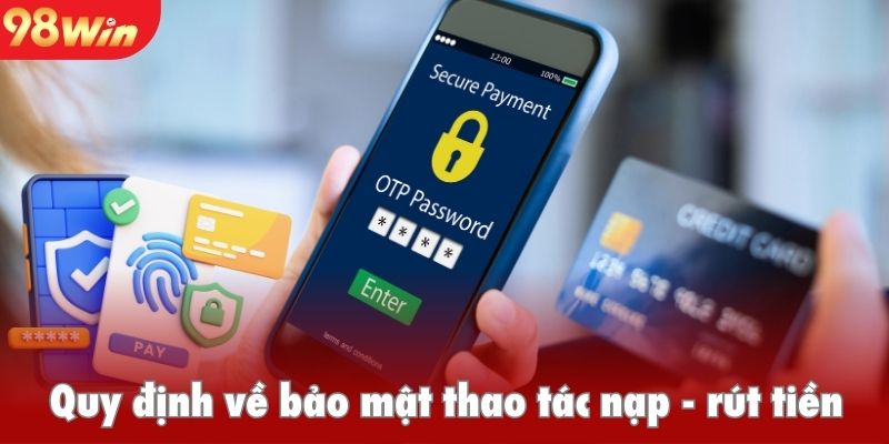 Quy định về bảo mật thao tác nạp, rút tiền