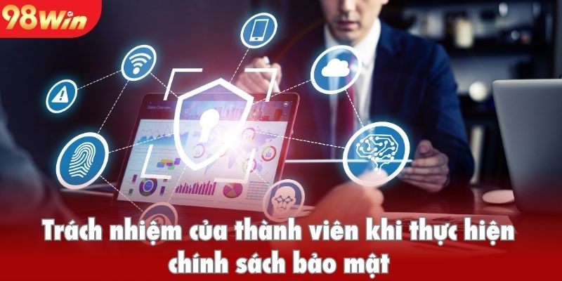 Trách nhiệm của thành viên khi thực hiện chính sách bảo mật 98win