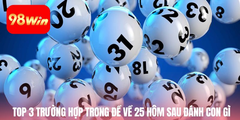 Điểm qua ba trường hợp trong đề về 25 hôm sau đánh con gì