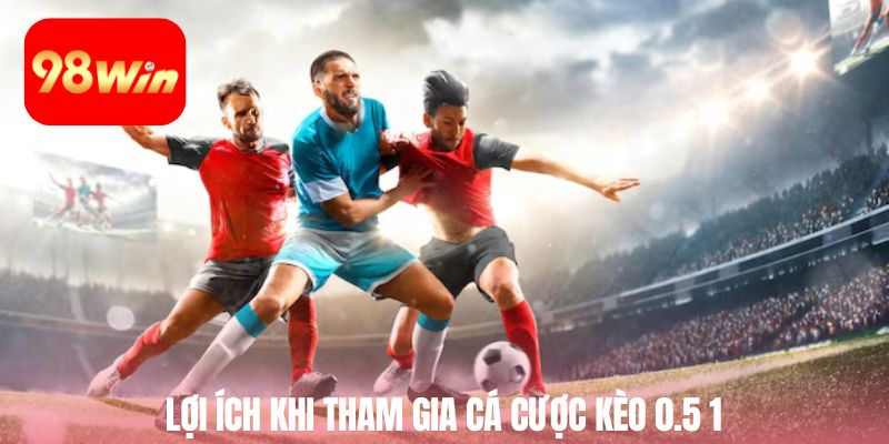 Lợi ích khi tham gia cá cược kèo 0.5 1