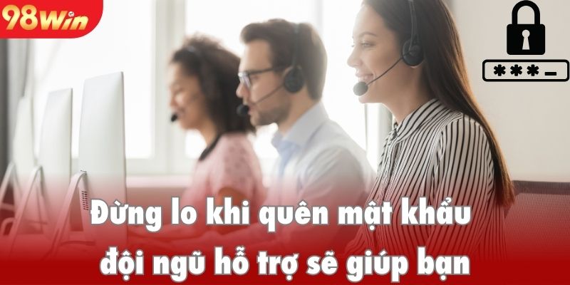 Đừng lo lắng khi quên mật khẩu, đội ngũ hỗ trợ sẽ giúp bạn