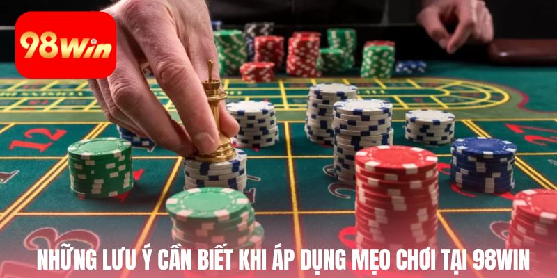Những lưu ý cần biết khi áp dụng mẹo chơi tại 98win