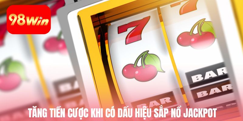Tăng tiền cược khi có dấu hiệu sắp nổ Jackpot
