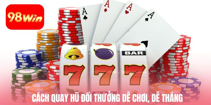 Cách quay hũ đổi thưởng dễ chơi, dễ thắng