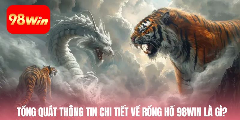 Tổng quát thông tin chi tiết về rồng hổ 98win