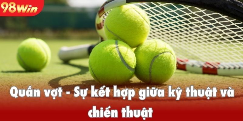 Quần vợt - Sự kết hợp giữa kỹ thuật và chiến thuật trong từng kèo cược