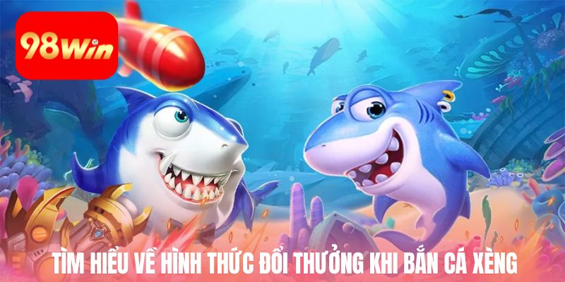 Tìm hiểu về hình thức đổi thưởng khi bắn cá xèng